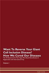 Want To Reverse Your Giant Cell Inclusion Disease? How We Cured Our Diseases. The 30 Day Journal for Raw Vegan Plant-Based Detoxification & Regeneration with Information & Tips Volume 1