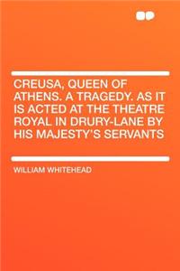 Creusa, Queen of Athens. a Tragedy. as It Is Acted at the Theatre Royal in Drury-Lane by His Majesty's Servants