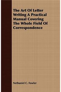 The Art Of Letter Writing A Practical Manual Covering The Whole Field Of Correspondence