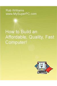 How to Build an Affordable, Quality, Fast Computer!