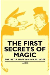 The First Secrets of Magic - For Little Magicians of all Ages