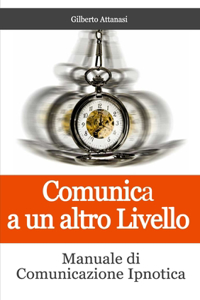 Comunica a un altro Livello. Manuale di Comunicazione Ipnotica