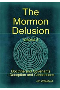 Mormon Delusion. Volume 5. Doctrine and Covenants - Deception and Concoctions
