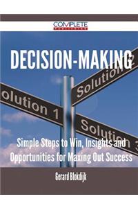 Decision-Making - Simple Steps to Win, Insights and Opportunities for Maxing Out Success