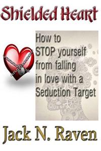 Shielded Heart - How To Stop Yourself From Falling For A Seduction Target
