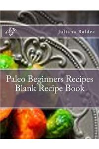 Paleo Beginners Recipes Blank Recipe Book: Your Own Personalized Blank Recipe Cookbook to Maximize & Fast Track Your Results