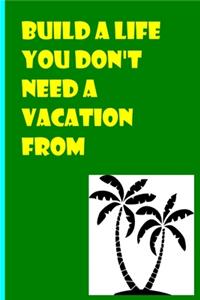 Build a Life You Don't Need a Vacation From