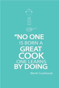 Blank Cookbook No One Is Born a Great Cook, One Learns By Doing.
