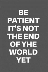 Be Patient It's Not the End of Yhe World Yet