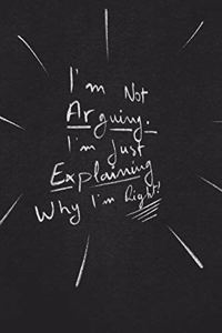 I'm Not Arguing. I'm Just Explaining Why I'm Right.