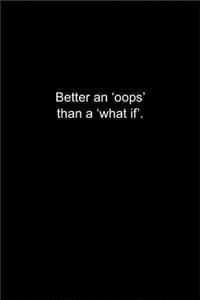 Better an 'oops' than a 'what if'.