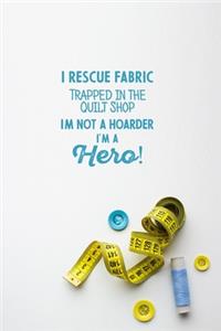 I Rescue Fabric Trapped In The Quilt Shop I'm Not a Hoarder I'm a Hero!