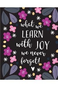 What We Learn With Joy, We Never Forget.