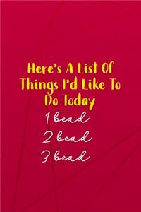 Here's A List Of Things I'd Like To Do Today. 1 Bead 2 Bead 3 Bead