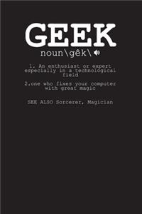 Geek noun \ gêk \ 1. An enthusiast or expert especially in a technological field 2. one who fixes your computer with great magic See Also Sorcerer, Magician