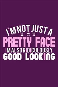 I'm Not Just A Pretty Face Im Also Ridiculously Good Looking