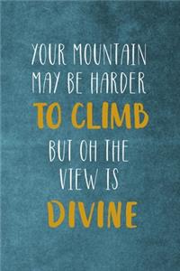 Your Mountain May Be Harder To Climb But Oh The View Is Divine