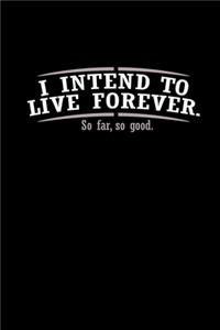 I Intend To Live Forever. So Far, So Good.