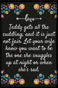 Teddy gets all the cuddling, and it is just not fair. Let your wife know you want to be the one she snuggles up at night or when she's sad.