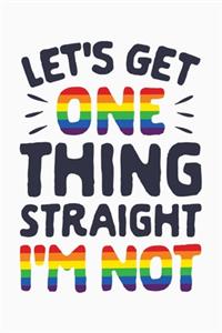 Lets Get One Thing Straight Im Not: LGBT Pride Lined Notebook, Journal, Organizer, Diary, Composition Notebook, Gifts for LGBT Community and Supporters