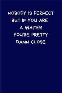 Nobody Is Perfect But If You Are A Waiter You're Pretty Damn Close