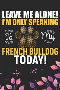 Leave Me Alone! I'm Only Speaking to My French Bulldog Today