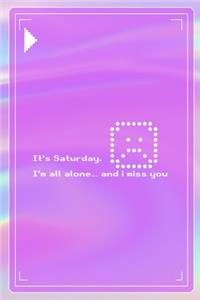 It's Saturday. I'm All Alone... And I Miss You