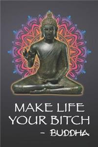 Make Life Your Bitch - Buddha