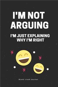 I'm Not Arguing. I'm Just Explaining Why I'm Right. Blank Lined Journal