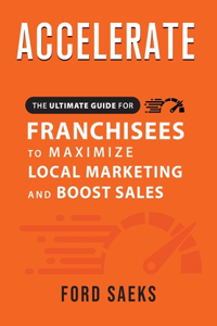 ACCELERATE The Ultimate Guide for FRANCHISEES to Maximize Local Marketing and Boost Sales