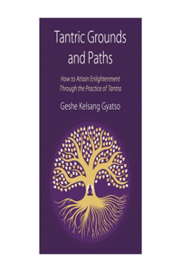 Tantric Grounds and Paths: How to Enter, Progress On, and Complete the Vajrayana Path