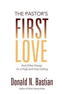 Pastor's First Love: And Other Essays on a High and Holy Calling