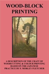 Wood-Block Printing: A Description of the Craft of Woodcutting & Colour Printing Based on the Japanese Practice by F. Morley Fletcher