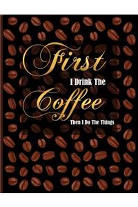 First I Drink the Coffee Then I Do the Things