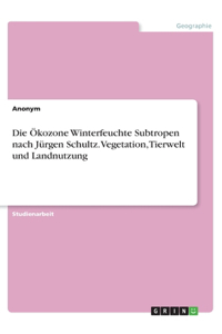 Die Ökozone Winterfeuchte Subtropen nach Jürgen Schultz. Vegetation, Tierwelt und Landnutzung