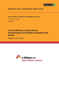 Process Mining in Unternehmen. Auswirkungen auf Qualität, Kennzahlen und Kosten