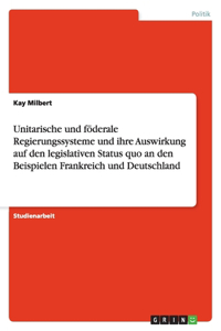 Unitarische und föderale Regierungssysteme und ihre Auswirkung auf den legislativen Status quo an den Beispielen Frankreich und Deutschland