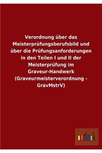 Verordnung über das Meisterprüfungsberufsbild und über die Prüfungsanforderungen in den Teilen I und II der Meisterprüfung im Graveur-Handwerk (Graveurmeisterverordnung - GravMstrV)
