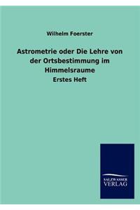 Astrometrie oder Die Lehre von der Ortsbestimmung im Himmelsraume
