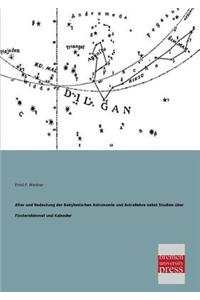 Alter Und Bedeutung Der Babylonischen Astronomie Und Astrallehre Nebst Studien Uber Fixsternhimmel Und Kalender