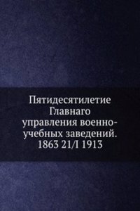 Pyatidesyatiletie Glavnago upravleniya voenno-uchebnyh zavedenij. 1863 21/I 1913