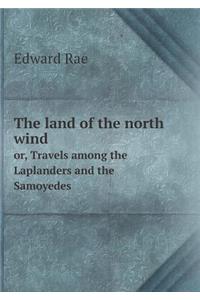 The Land of the North Wind Or, Travels Among the Laplanders and the Samoyedes