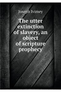 The Utter Extinction of Slavery, an Object of Scripture Prophecy