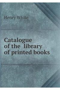 Catalogue of the Library of Printed Books