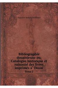 Bibliographie douaisienne ou, Catalogue historique et raisonne´ des livres imprime´s a` Douai Tome 2