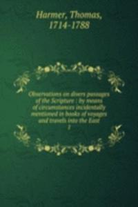 Observations on divers passages of the Scripture : by means of circumstances incidentally mentioned in books of voyages and travels into the East