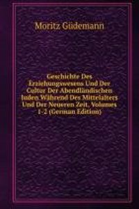 Geschichte Des Erziehungswesens Und Der Cultur Der Abendlandischen Juden Wahrend Des Mittelalters Und Der Neueren Zeit