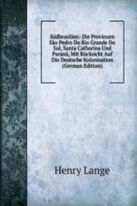 Sudbrasilien: Die Provinzen Sao Pedro Do Rio Grande Do Sul, Santa Catharina Und Parana, Mit Rucksicht Auf Die Deutsche Kolonisation (German Edition)