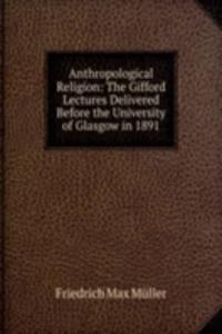 Anthropological Religion. The Gifford Lectures Delivered Before the University of Glasgow in 1891