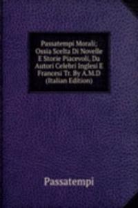 Passatempi Morali; Ossia Scelta Di Novelle E Storie Piacevoli, Da Autori Celebri Inglesi E Francesi Tr. By A.M.D (Italian Edition)